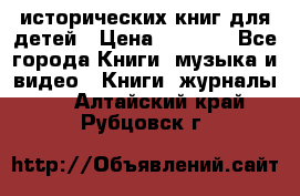 12 исторических книг для детей › Цена ­ 2 000 - Все города Книги, музыка и видео » Книги, журналы   . Алтайский край,Рубцовск г.